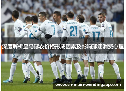 深度解析皇马球衣价格形成因素及影响球迷消费心理