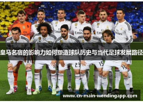 皇马名宿的影响力如何塑造球队历史与当代足球发展路径