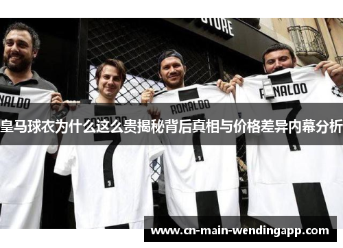 皇马球衣为什么这么贵揭秘背后真相与价格差异内幕分析