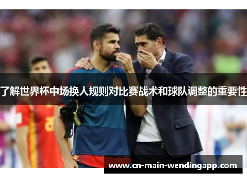 了解世界杯中场换人规则对比赛战术和球队调整的重要性