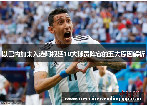 以巴内加未入选阿根廷10大球员阵容的五大原因解析