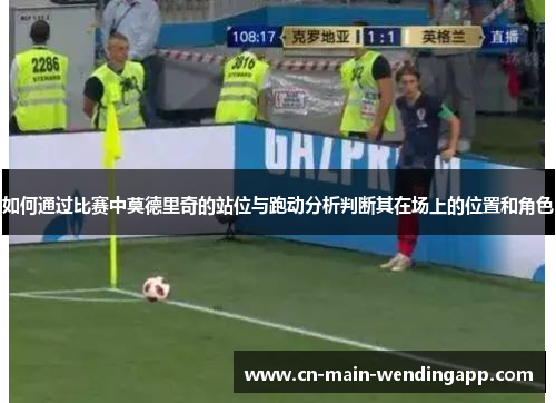 如何通过比赛中莫德里奇的站位与跑动分析判断其在场上的位置和角色