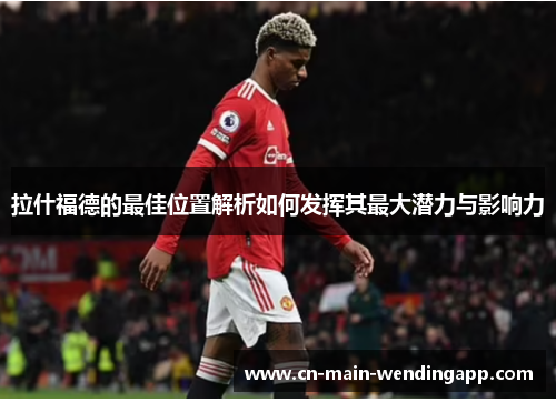 拉什福德的最佳位置解析如何发挥其最大潜力与影响力