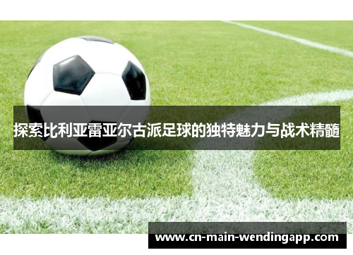 探索比利亚雷亚尔古派足球的独特魅力与战术精髓