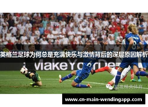 英格兰足球为何总是充满快乐与激情背后的深层原因解析
