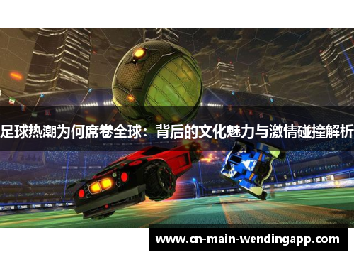 足球热潮为何席卷全球：背后的文化魅力与激情碰撞解析