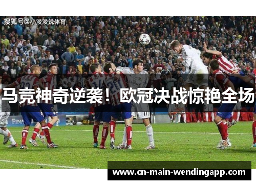 马竞神奇逆袭！欧冠决战惊艳全场