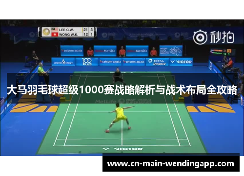 大马羽毛球超级1000赛战略解析与战术布局全攻略