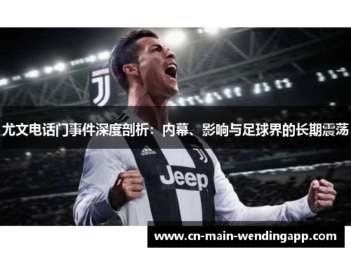 尤文电话门事件深度剖析：内幕、影响与足球界的长期震荡