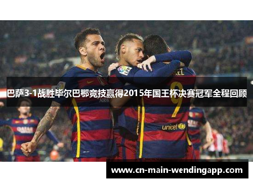 巴萨3-1战胜毕尔巴鄂竞技赢得2015年国王杯决赛冠军全程回顾