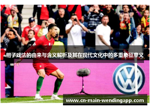 帽子戏法的由来与含义解析及其在现代文化中的多重象征意义