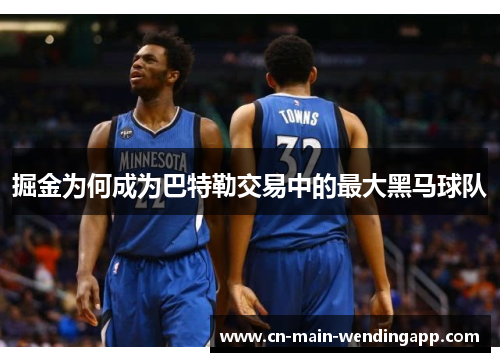 掘金为何成为巴特勒交易中的最大黑马球队