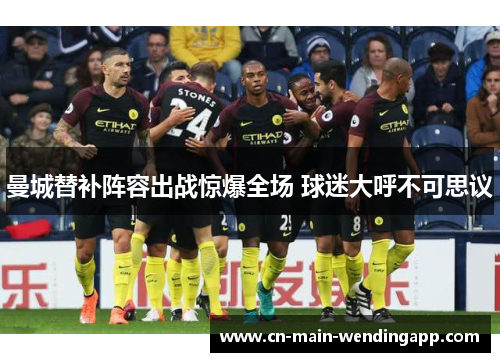曼城替补阵容出战惊爆全场 球迷大呼不可思议