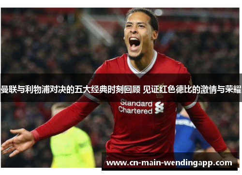 曼联与利物浦对决的五大经典时刻回顾 见证红色德比的激情与荣耀