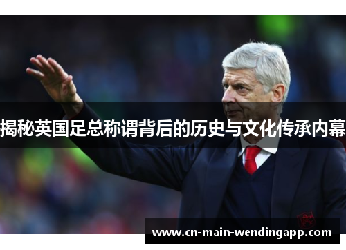 揭秘英国足总称谓背后的历史与文化传承内幕