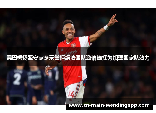 奥巴梅扬坚守家乡荣誉拒绝法国队邀请选择为加蓬国家队效力