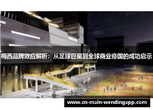 梅西品牌效应解析：从足球巨星到全球商业帝国的成功启示