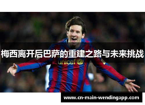 梅西离开后巴萨的重建之路与未来挑战 梅西离开后巴萨的重建之路与未来挑战
