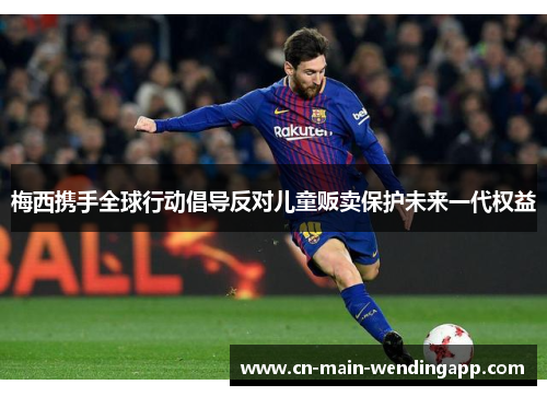 梅西携手全球行动倡导反对儿童贩卖保护未来一代权益