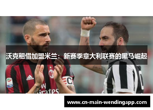 沃克租借加盟米兰：新赛季意大利联赛的黑马崛起