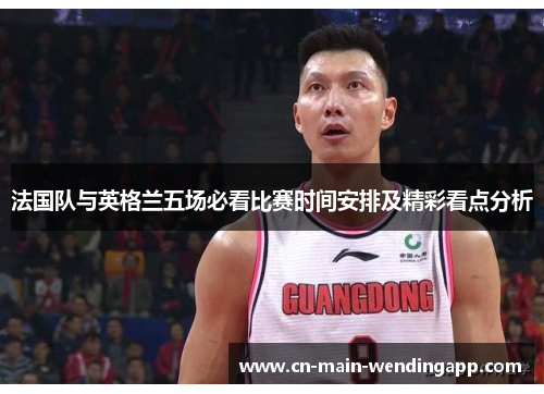 法国队与英格兰五场必看比赛时间安排及精彩看点分析
