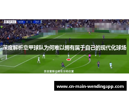 深度解析意甲球队为何难以拥有属于自己的现代化球场