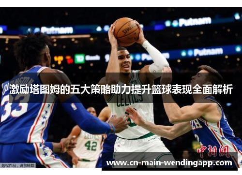激励塔图姆的五大策略助力提升篮球表现全面解析