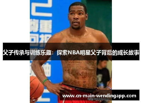 父子传承与训练乐趣：探索NBA明星父子背后的成长故事