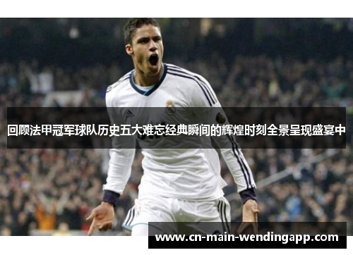 回顾法甲冠军球队历史五大难忘经典瞬间的辉煌时刻全景呈现盛宴中