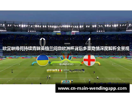 欧足联缘何持续青睐英格兰问鼎欧洲杯背后多重隐情深度解析全景观