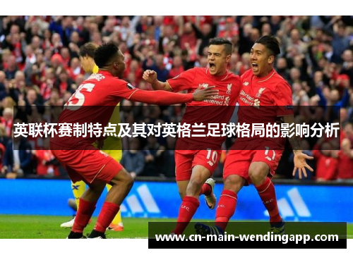 英联杯赛制特点及其对英格兰足球格局的影响分析
