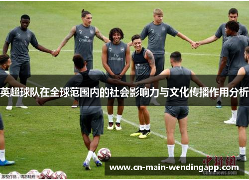 英超球队在全球范围内的社会影响力与文化传播作用分析