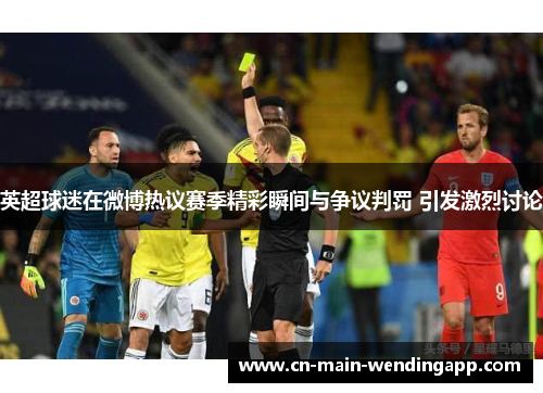 英超球迷在微博热议赛季精彩瞬间与争议判罚 引发激烈讨论