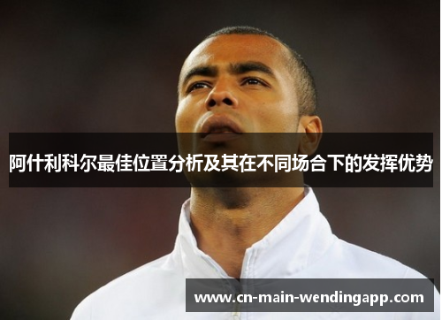 阿什利科尔最佳位置分析及其在不同场合下的发挥优势