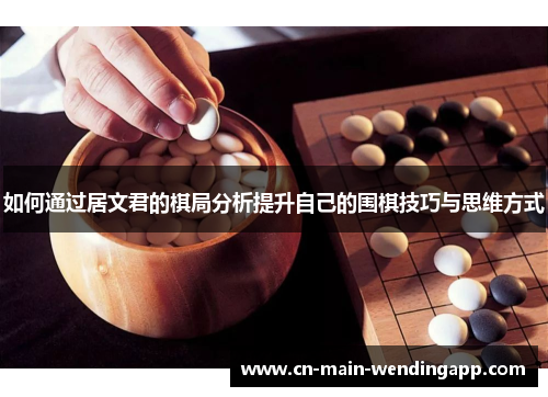 如何通过居文君的棋局分析提升自己的围棋技巧与思维方式 如何通过居文君的棋局分析提升自己的围棋技巧与思维方式