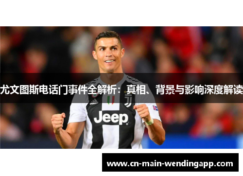 尤文图斯电话门事件全解析:真相、背景与影响深度解读 尤文图斯电话门事件全解析:真相、背景与影响深度解读