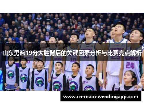 山东男篮19分大胜背后的关键因素分析与比赛亮点解析 山东男篮19分大胜背后的关键因素分析与比赛亮点解析