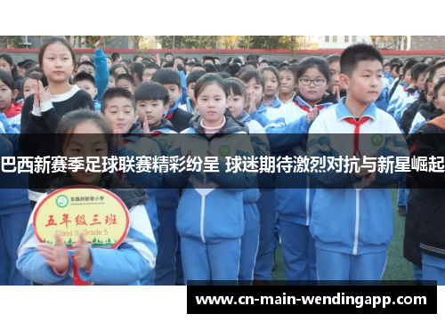 巴西新赛季足球联赛精彩纷呈 球迷期待激烈对抗与新星崛起 巴西新赛季足球联赛精彩纷呈 球迷期待激烈对抗与新星崛起