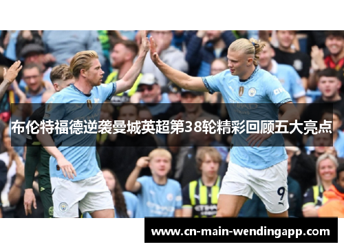 布伦特福德逆袭曼城英超第38轮精彩回顾五大亮点 布伦特福德逆袭曼城英超第38轮精彩回顾五大亮点