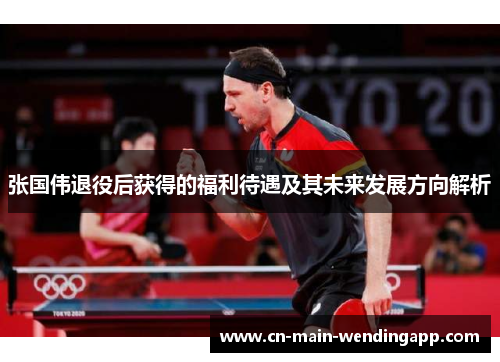 张国伟退役后获得的福利待遇及其未来发展方向解析