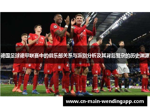 德国足球德甲联赛中的俱乐部关系与派别分析及其背后复杂的历史渊源