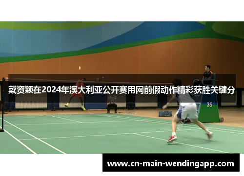 戴资颖在2024年澳大利亚公开赛用网前假动作精彩获胜关键分