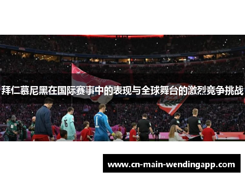 拜仁慕尼黑在国际赛事中的表现与全球舞台的激烈竞争挑战