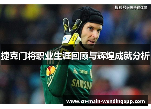 捷克门将职业生涯回顾与辉煌成就分析