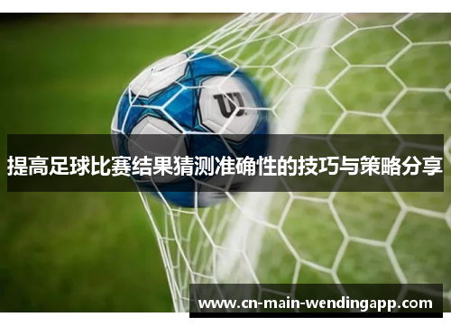 提高足球比赛结果猜测准确性的技巧与策略分享
