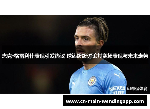 杰克·格雷利什表现引发热议 球迷纷纷讨论其赛场表现与未来走势