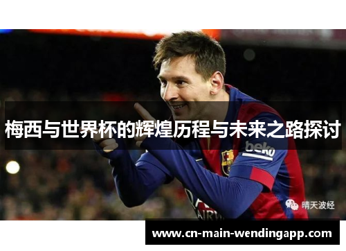 梅西与世界杯的辉煌历程与未来之路探讨