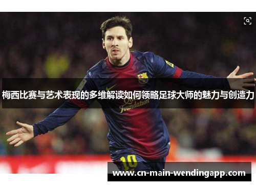 梅西比赛与艺术表现的多维解读如何领略足球大师的魅力与创造力 梅西比赛与艺术表现的多维解读如何领略足球大师的魅力与创造力
