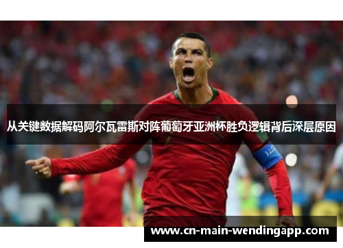 从关键数据解码阿尔瓦雷斯对阵葡萄牙亚洲杯胜负逻辑背后深层原因 从关键数据解码阿尔瓦雷斯对阵葡萄牙亚洲杯胜负逻辑背后深层原因