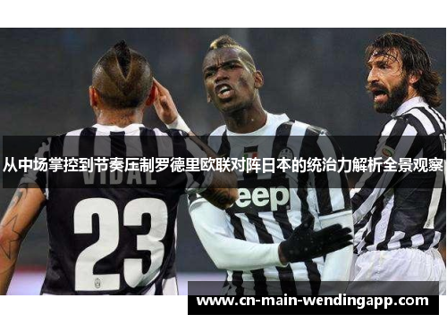 从中场掌控到节奏压制罗德里欧联对阵日本的统治力解析全景观察 从中场掌控到节奏压制罗德里欧联对阵日本的统治力解析全景观察